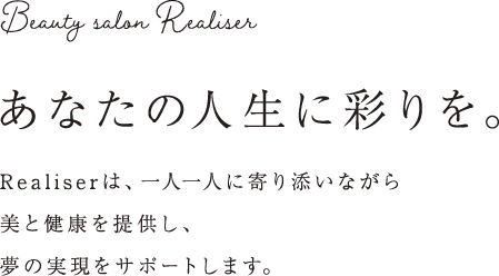 あなたの人生に彩りを。Realiserは、一人一人に寄り添いながら美と健康を提供し、夢の実現をサポートします。